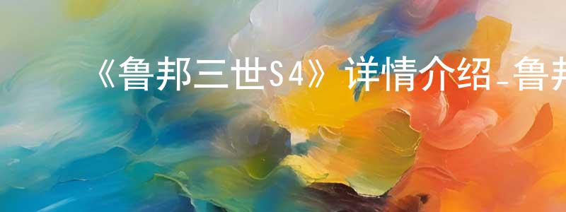 ﻿蔡世凯的动漫综艺大全,﻿《鲁邦三世S4》详情介绍_鲁邦三世S4完结在线观看_鲁邦三世S4迅雷下载_动漫剧场